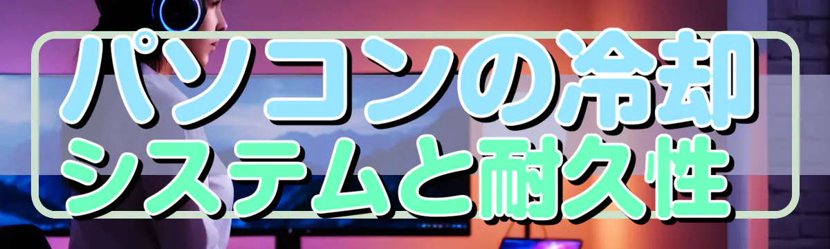 パソコンの冷却システムと耐久性