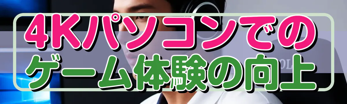 4Kパソコンでのゲーム体験の向上
