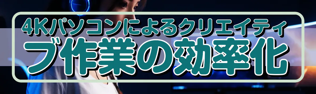 4Kパソコンによるクリエイティブ作業の効率化
