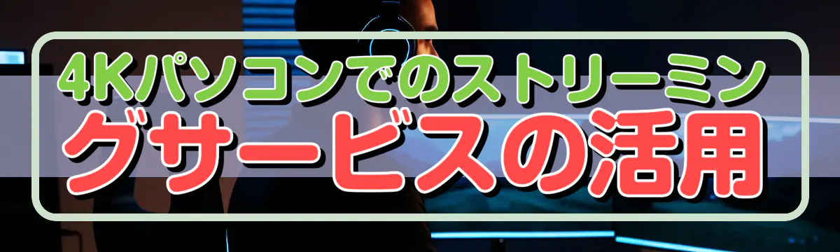 4Kパソコンでのストリーミングサービスの活用
