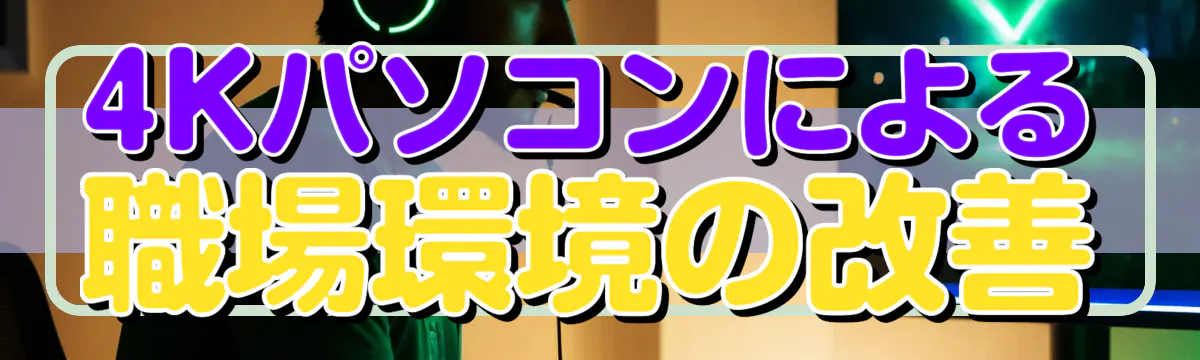 4Kパソコンによる職場環境の改善
