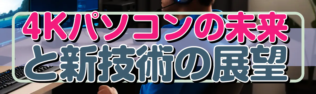 4Kパソコンの未来と新技術の展望
