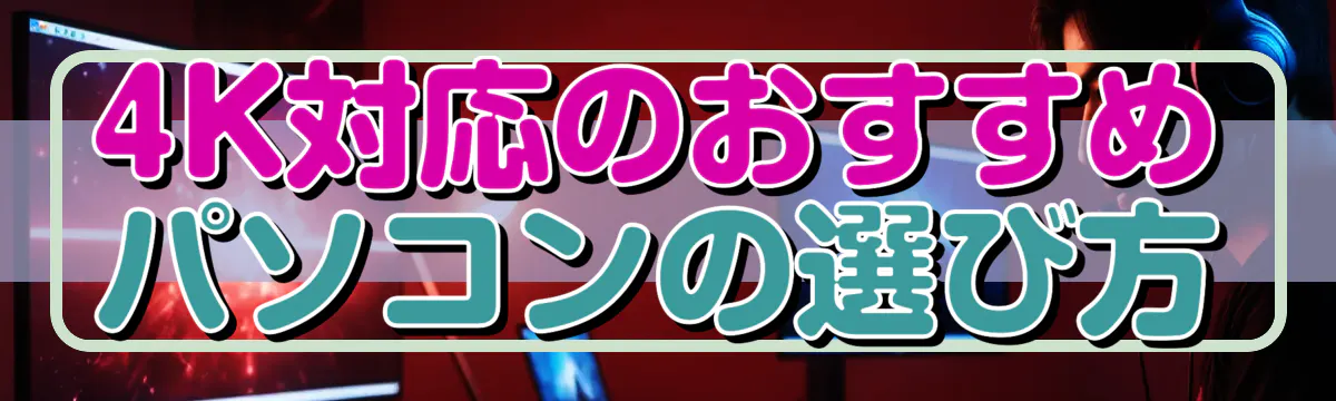 4K対応のおすすめパソコンの選び方
