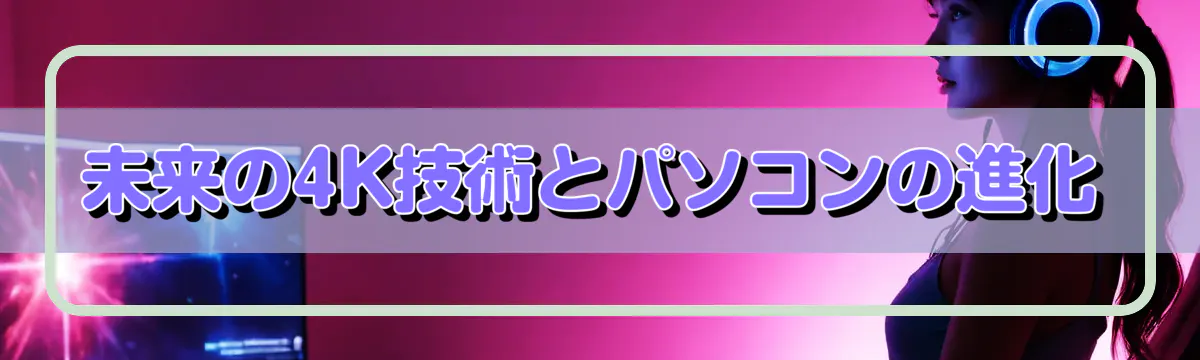 未来の4K技術とパソコンの進化
