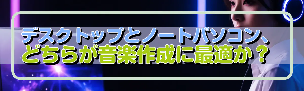 デスクトップとノートパソコン、どちらが音楽作成に最適か?