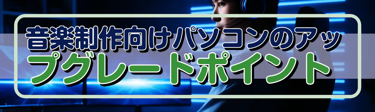 音楽制作向けパソコンのアップグレードポイント