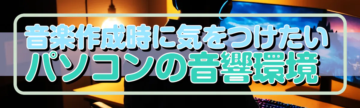 音楽作成時に気をつけたいパソコンの音響環境