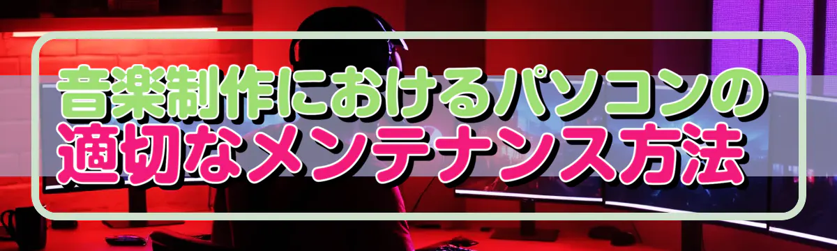 音楽制作におけるパソコンの適切なメンテナンス方法