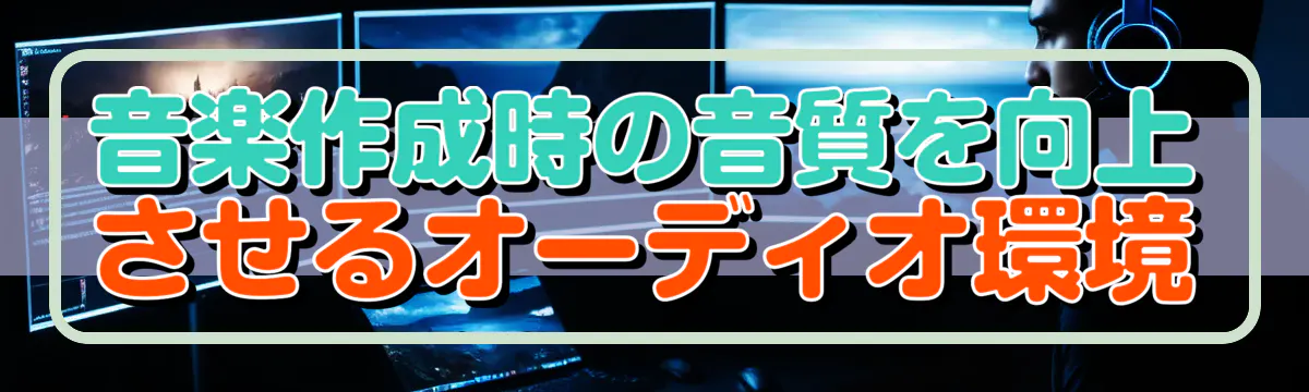 音楽作成時の音質を向上させるオーディオ環境
