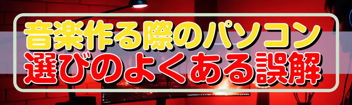 音楽作る際のパソコン選びのよくある誤解
