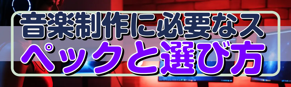 音楽制作に必要なスペックと選び方
