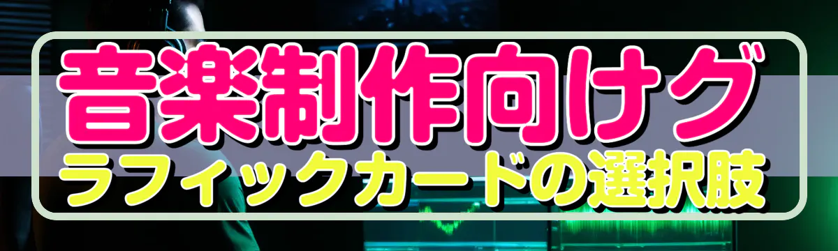 音楽制作向けグラフィックカードの選択肢
