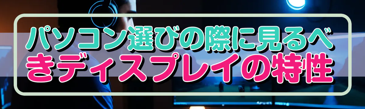 パソコン選びの際に見るべきディスプレイの特性