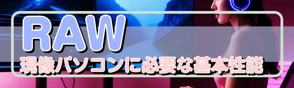 RAW現像パソコンに必要な基本性能 

