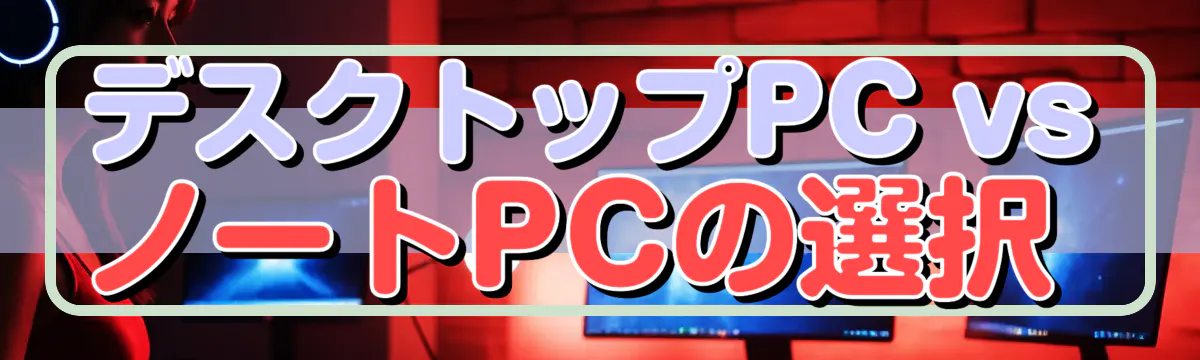 デスクトップPC vs ノートPCの選択 
