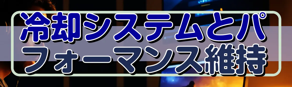 冷却システムとパフォーマンス維持
