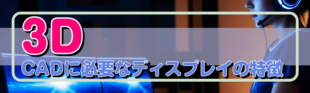 3D CADに必要なディスプレイの特徴