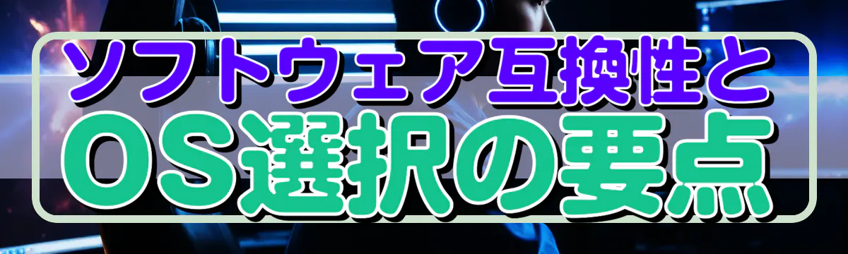 ソフトウェア互換性とOS選択の要点