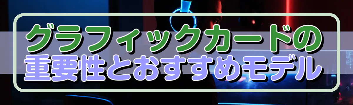 グラフィックカードの重要性とおすすめモデル
