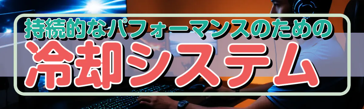 持続的なパフォーマンスのための冷却システム