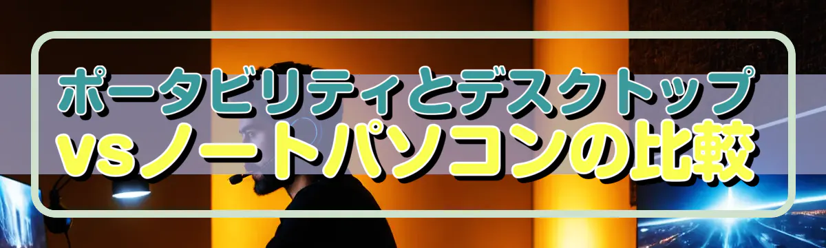 ポータビリティとデスクトップvsノートパソコンの比較
