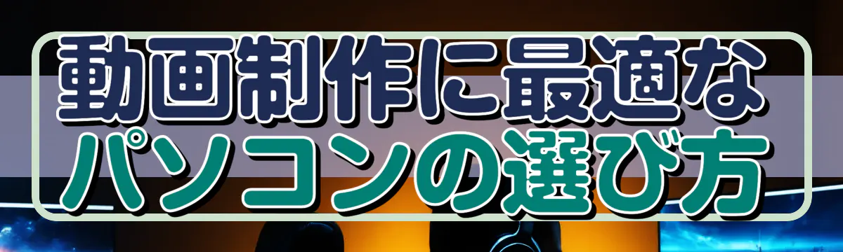動画制作に最適なパソコンの選び方