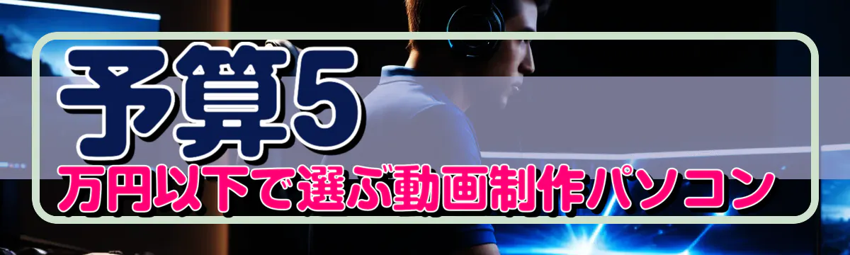 予算5万円以下で選ぶ動画制作パソコン