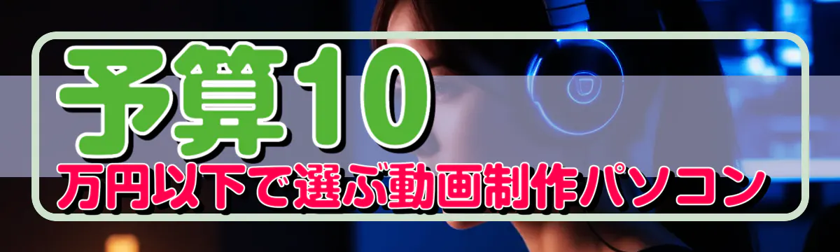 予算10万円以下で選ぶ動画制作パソコン