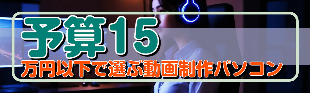 予算15万円以下で選ぶ動画制作パソコン