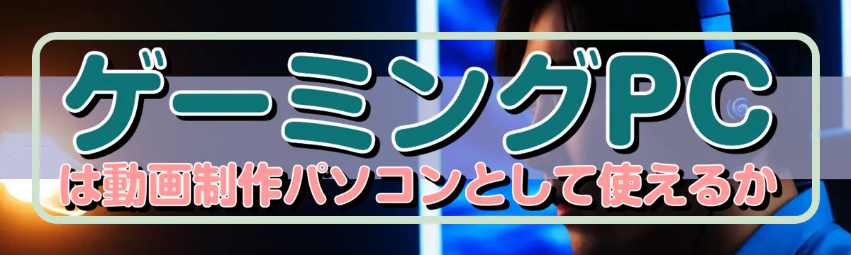 ゲーミングPCは動画制作パソコンとして使えるか