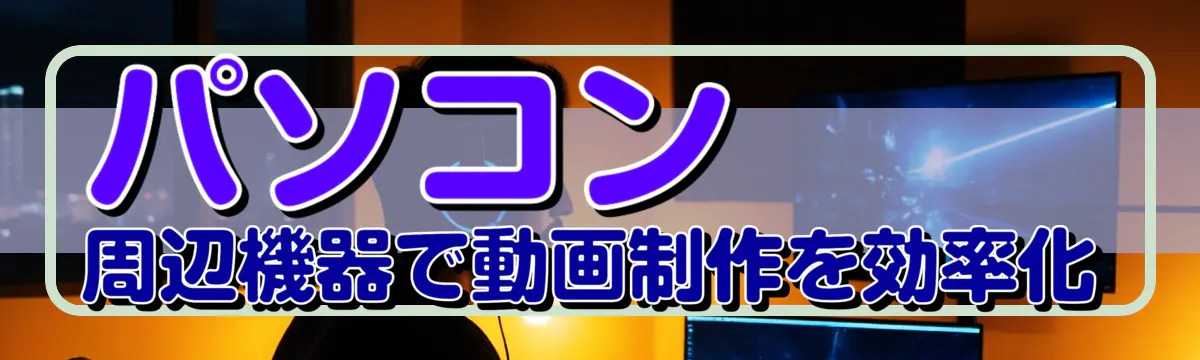 パソコン周辺機器で動画制作を効率化