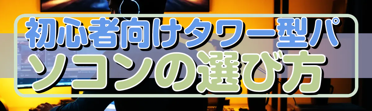 初心者向けタワー型パソコンの選び方