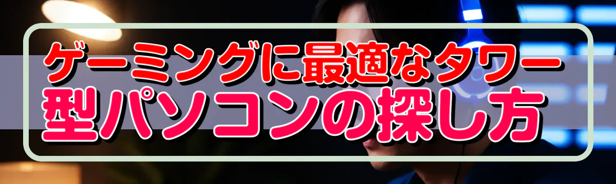 ゲーミングに最適なタワー型パソコンの探し方