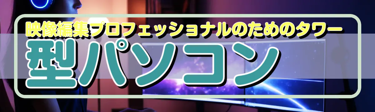 映像編集プロフェッショナルのためのタワー型パソコン