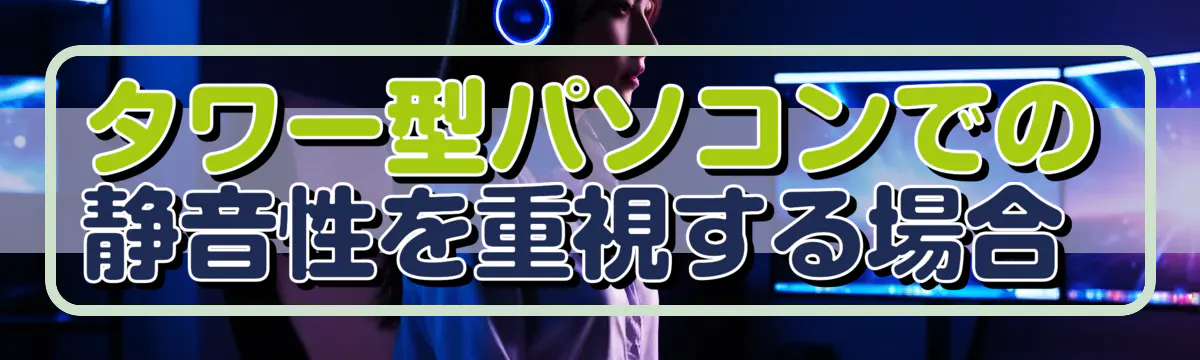 タワー型パソコンでの静音性を重視する場合