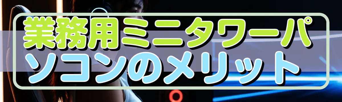 業務用ミニタワーパソコンのメリット