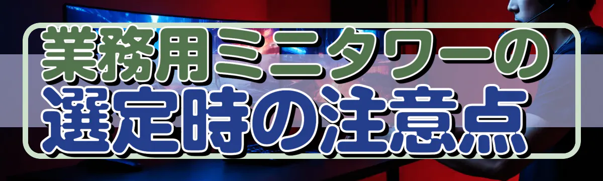 業務用ミニタワーの選定時の注意点