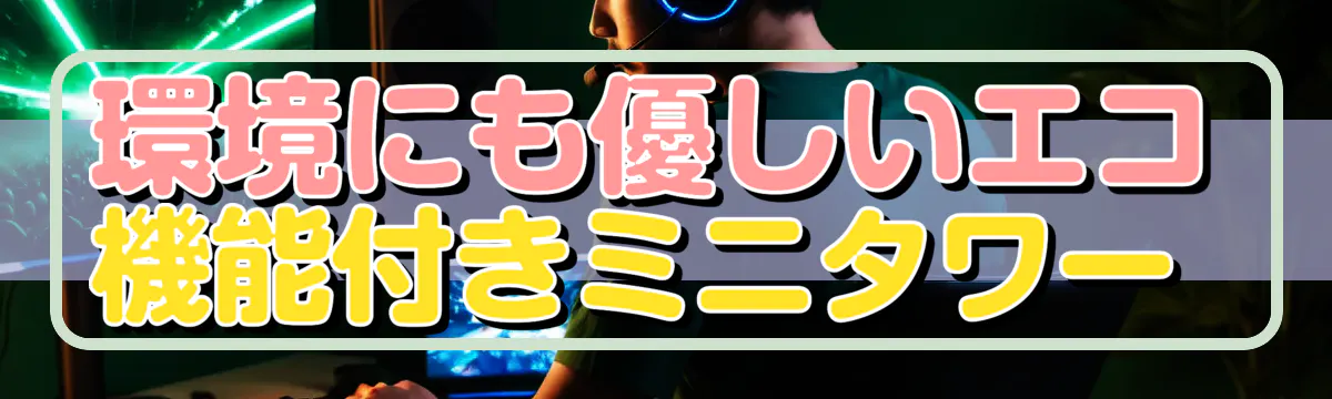 環境にも優しいエコ機能付きミニタワー