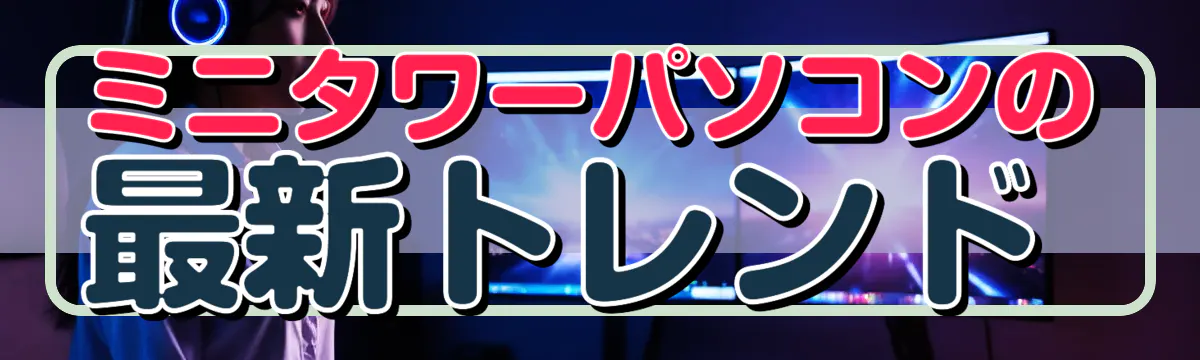 ミニタワーパソコンの最新トレンド