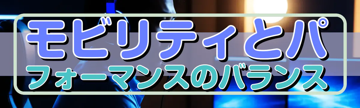モビリティとパフォーマンスのバランス
