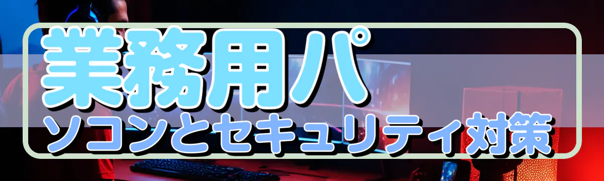 業務用パソコンとセキュリティ対策