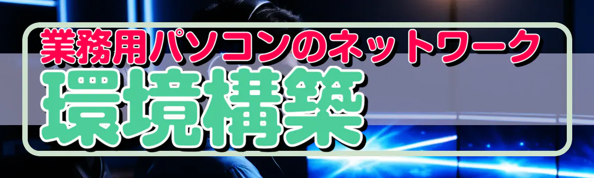 業務用パソコンのネットワーク環境構築