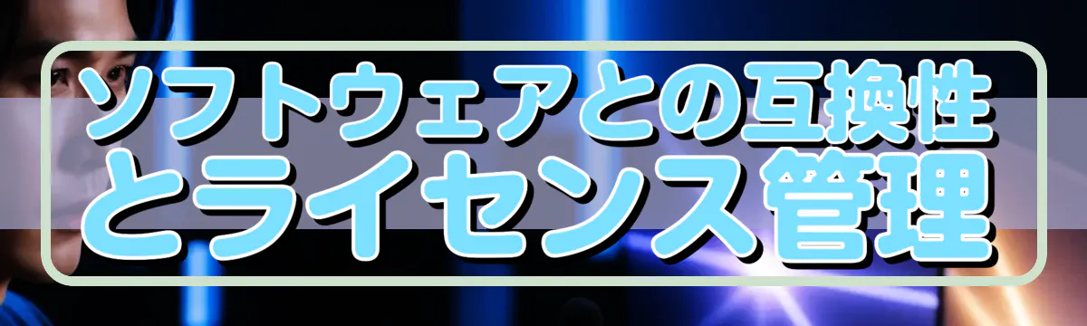 ソフトウェアとの互換性とライセンス管理