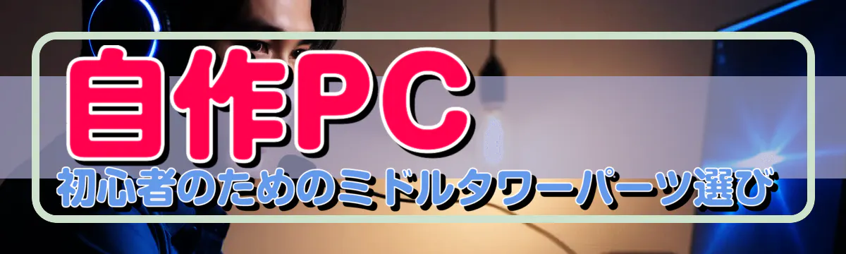 自作PC初心者のためのミドルタワーパーツ選び
