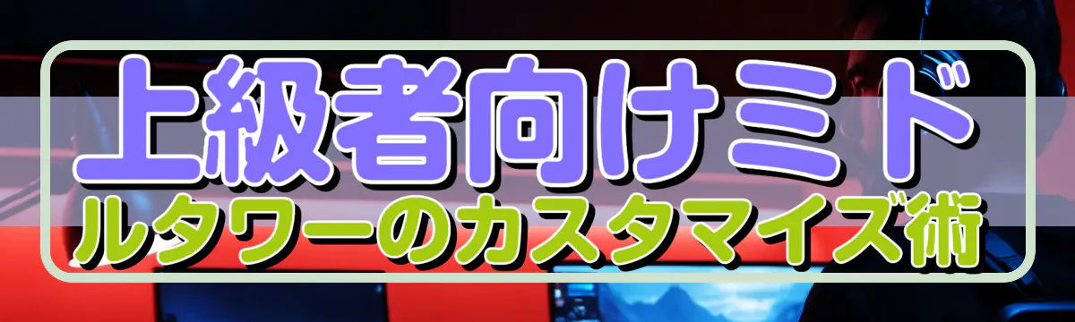 上級者向けミドルタワーのカスタマイズ術