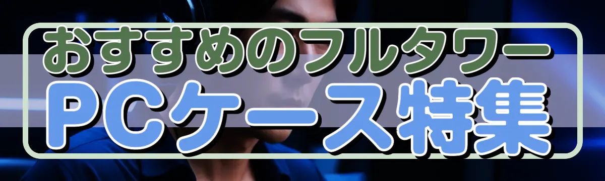 おすすめのフルタワーPCケース特集
