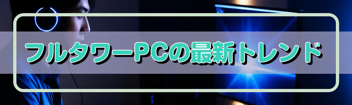 フルタワーPCの最新トレンド