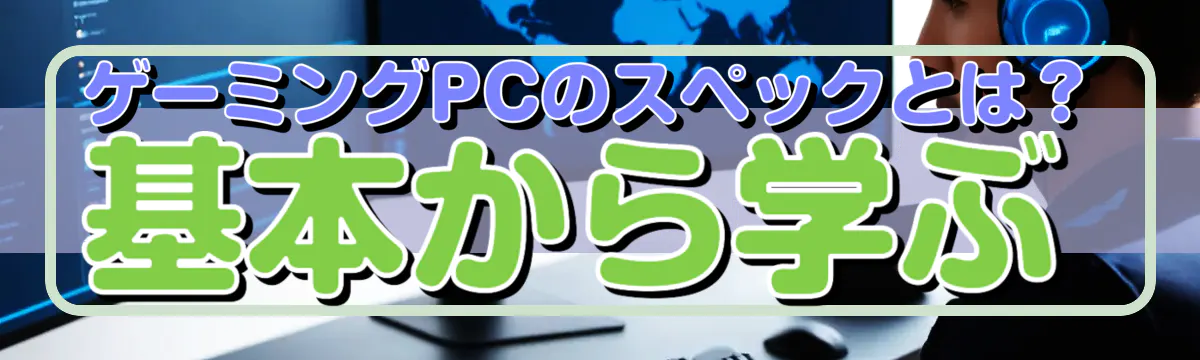 ゲーミングPCのスペックとは? 基本から学ぶ