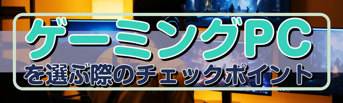 ゲーミングPCを選ぶ際のチェックポイント