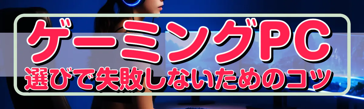 ゲーミングPC選びで失敗しないためのコツ